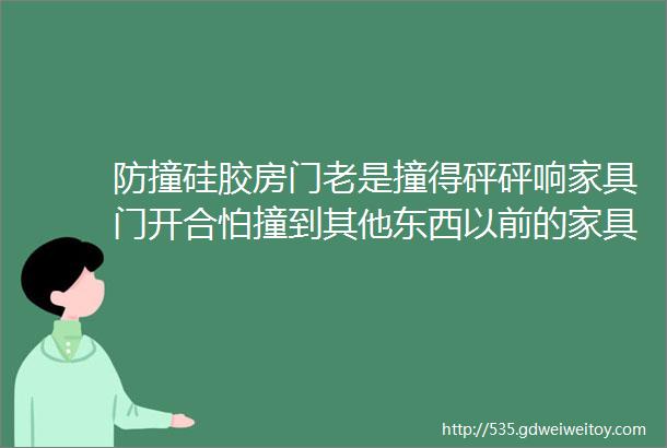 防撞硅胶房门老是撞得砰砰响家具门开合怕撞到其他东西以前的家具没有圆角设计角都是尖尖的防撞硅胶安全安静安心