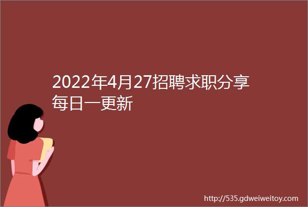 2022年4月27招聘求职分享每日一更新
